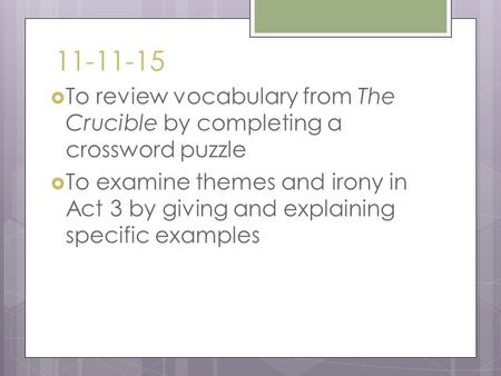 11-11-15  To review vocabulary from The Crucible by completing a crossword puzzle  To examine themes and irony in Act 3 by giving and explaining specific.