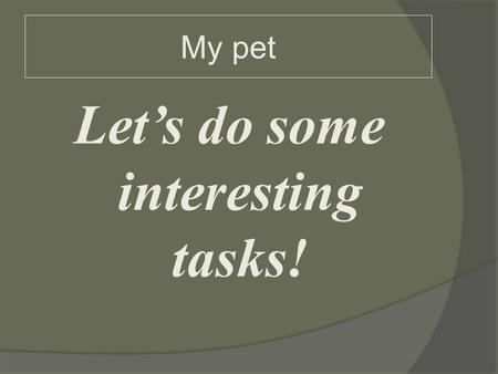 My pet Let’s do some interesting tasks! My pet Solve the chain word: goldfishdogsheeptortoiseh encatgoatduckbudgiegoo secowrabbitguineapig.