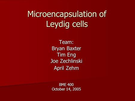 Microencapsulation of Leydig cells Team: Bryan Baxter Tim Eng Joe Zechlinski April Zehm BME 400 October 14, 2005.