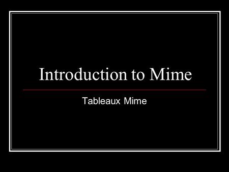 Introduction to Mime Tableaux Mime. Learning Intentions By the end of this lesson you will : Know what tableau mime is. Have worked in groups to create.