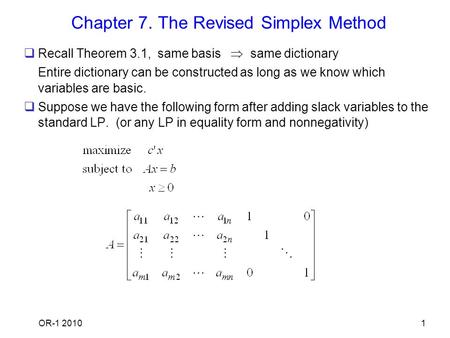 OR-1 20101 Chapter 7. The Revised Simplex Method  Recall Theorem 3.1, same basis  same dictionary Entire dictionary can be constructed as long as we.
