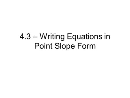 4.3 – Writing Equations in Point Slope Form. Ex. 1 Write the point-slope form of an equation for a line that passes through (-1,5) with slope -3.