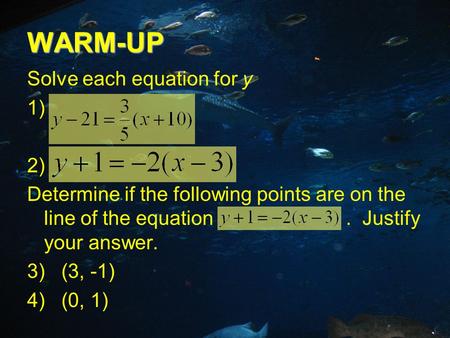 WARM-UP Solve each equation for y 1) 2) Determine if the following points are on the line of the equation. Justify your answer. 3) (3, -1) 4) (0, 1)