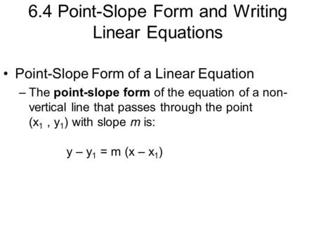 6.4 Point-Slope Form and Writing Linear Equations Point-Slope Form of a Linear Equation –The point-slope form of the equation of a non- vertical line that.