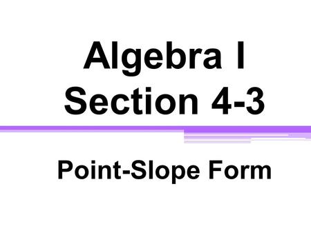 Algebra I Section 4-3 Point-Slope Form. Point - Slope Form y - y 1 = m (x - x 1 ) m = slope ( x 1, y 1 ) -- ordered pair.