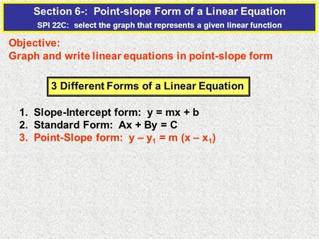 Section 6-: Point-slope Form of a Linear Equation SPI 22C: select the graph that represents a given linear function Objective: Graph and write linear equations.