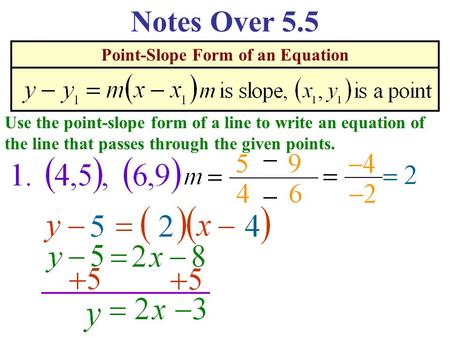 Point-Slope Form of an Equation Notes Over 5.5 Use the point-slope form of a line to write an equation of the line that passes through the given points.