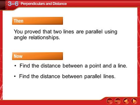 Then/Now You proved that two lines are parallel using angle relationships. Find the distance between a point and a line. Find the distance between parallel.