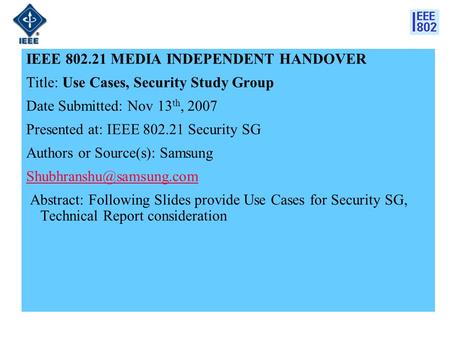 IEEE 802.21 MEDIA INDEPENDENT HANDOVER Title: Use Cases, Security Study Group Date Submitted: Nov 13 th, 2007 Presented at: IEEE 802.21 Security SG Authors.