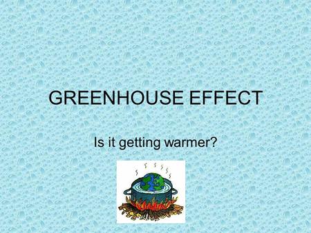 GREENHOUSE EFFECT Is it getting warmer?.