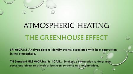 ATMOSPHERIC HEATING THE GREENHOUSE EFFECT SPI 0607.8.1 Analyze data to identify events associated with heat convection in the atmosphere. TN Standard GLE.