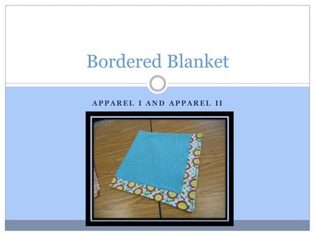 APPAREL I AND APPAREL II Bordered Blanket. Supply Purchase Blanket Front: 1 yard Contrasting Blanket Back: 1 ¼ yard Thread Suggested fabrics: Soft firmly.