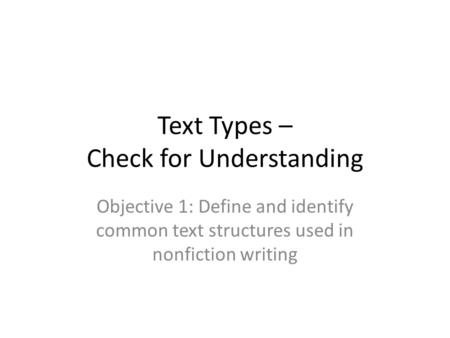 Text Types – Check for Understanding Objective 1: Define and identify common text structures used in nonfiction writing.