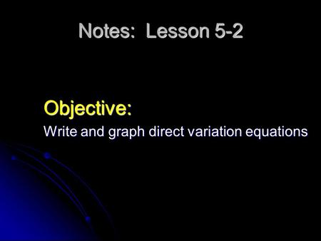 Notes: Lesson 5-2 Objective: Write and graph direct variation equations.