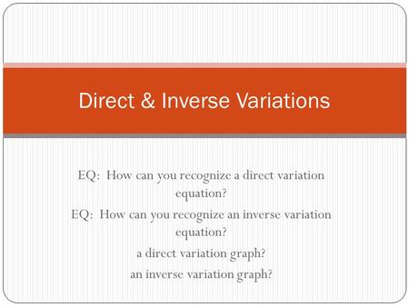 EQ: How can you recognize a direct variation equation? EQ: How can you recognize an inverse variation equation? a direct variation graph? an inverse variation.
