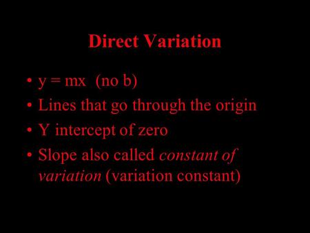Direct Variation y = mx (no b) Lines that go through the origin Y intercept of zero Slope also called constant of variation (variation constant)