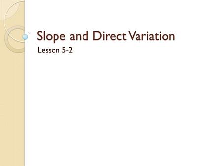 Slope and Direct Variation Lesson 5-2. ____________ ______________ is an equation in the form of ________, where k≠0. In the equation y = kx, ____ is.