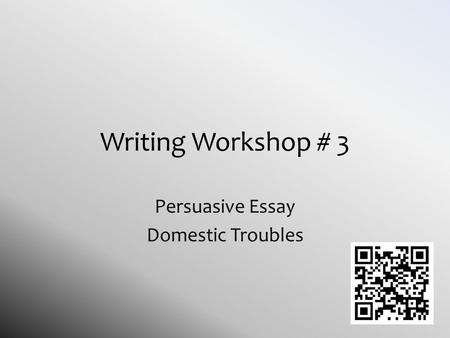 Writing Workshop # 3 Persuasive Essay Domestic Troubles.