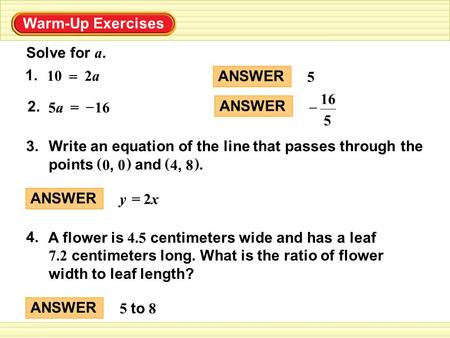 Solve for a. Warm-Up Exercises 1. 2a2a10 = 2. 165a5a= – 3. Write an equation of the line that passes through the points and. ( ) 0, 0 ( ) 4, 8 ANSWER 5.