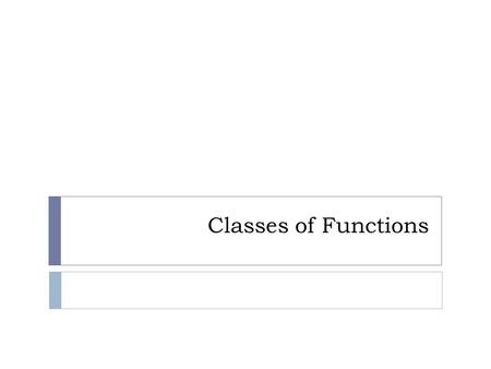Classes of Functions. List of Functions Constant function  An equation with a horizontal line that crosses the y-axis. Ex) y = 2.5.