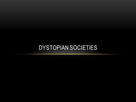 DYSTOPIAN SOCIETIES. DYSTOPIA A futuristic, imagined universe in which oppressive societal control and the illusion of a perfect society are maintained.