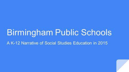 Birmingham Public Schools A K-12 Narrative of Social Studies Education in 2015.
