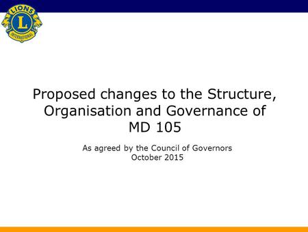Proposed changes to the Structure, Organisation and Governance of MD 105 As agreed by the Council of Governors October 2015.
