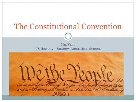 M R. V ERB US H ISTORY – S HADOW R IDGE H IGH S CHOOL The Constitutional Convention.