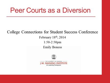 College Connections for Student Success Conference February 18 th, 2014 1:50-2:50pm Emily Boness Peer Courts as a Diversion.