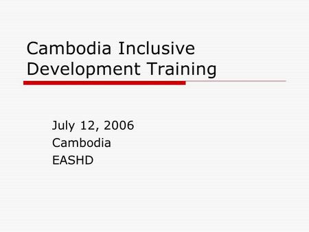 Cambodia Inclusive Development Training July 12, 2006 Cambodia EASHD.