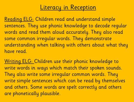 Literacy in Reception Reading ELG: Children read and understand simple sentences. They use phonic knowledge to decode regular words and read them aloud.