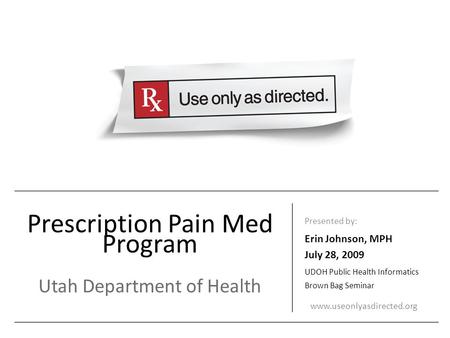 Prescription Pain Med Program Utah Department of Health Presented by: Erin Johnson, MPH July 28, 2009 UDOH Public Health Informatics Brown Bag Seminar.