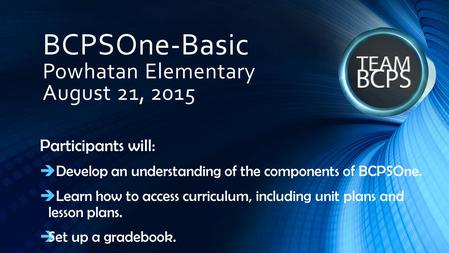 BCPSOne-Basic Powhatan Elementary August 21, 2015 Participants will:  Develop an understanding of the components of BCPSOne.  Learn how to access curriculum,