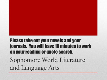 Please take out your novels and your journals. You will have 10 minutes to work on your reading or quote search. Sophomore World Literature and Language.