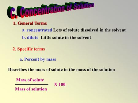 1. General Terms a. concentratedLots of solute dissolved in the solvent b. diluteLittle solute in the solvent 2. Specific terms a. Percent by mass Describes.