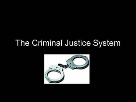 The Criminal Justice System. Have control over who is arrested Police Discretion- Power to decide what crimes are reported Based on: 1. Severity of Offense.