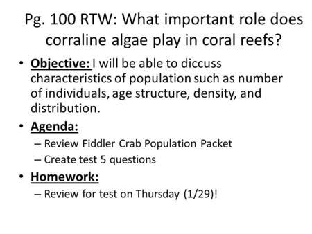 Pg. 100 RTW: What important role does corraline algae play in coral reefs? Objective: I will be able to diccuss characteristics of population such as number.