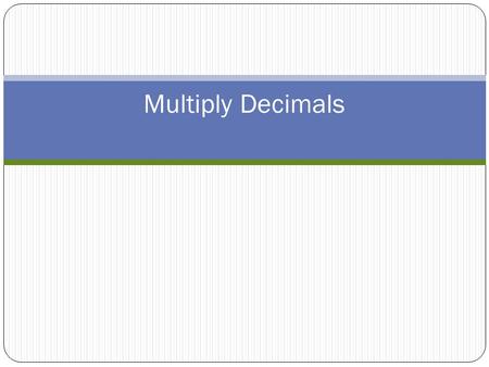 Multiply Decimals. Find The Pattern – Set One Use a calculator to find the answer to these examples. Look for patterns to see if you can discover where.