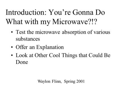 Introduction: You’re Gonna Do What with my Microwave?!? Test the microwave absorption of various substances Offer an Explanation Look at Other Cool Things.