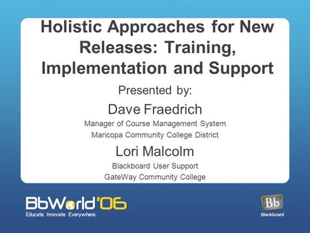 Holistic Approaches for New Releases: Training, Implementation and Support Presented by: Dave Fraedrich Manager of Course Management System Maricopa Community.