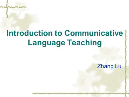 Introduction to Communicative Language Teaching Zhang Lu.
