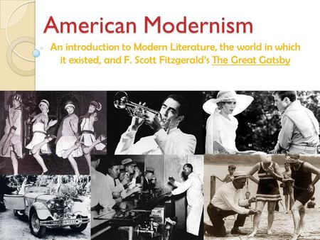 American Modernism An introduction to Modern Literature, the world in which it existed, and F. Scott Fitzgerald’s The Great Gatsby.