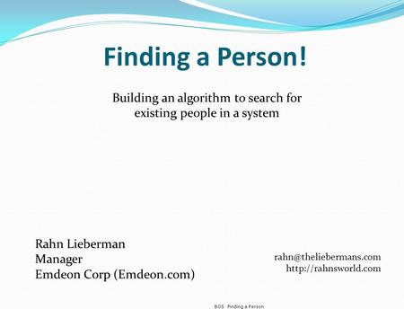 Finding a PersonBOS Finding a Person! Building an algorithm to search for existing people in a system Rahn Lieberman Manager Emdeon Corp (Emdeon.com)