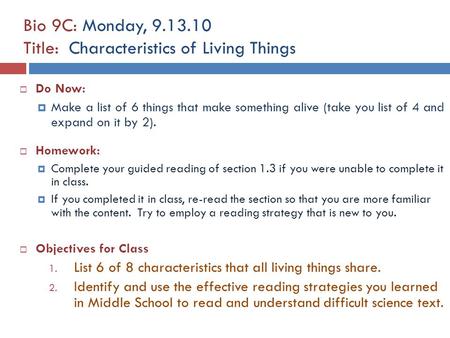 Bio 9C: Monday, 9.13.10 Title: Characteristics of Living Things  Do Now:  Make a list of 6 things that make something alive (take you list of 4 and expand.