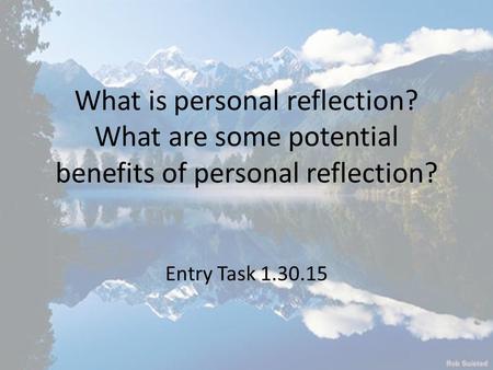 What is personal reflection? What are some potential benefits of personal reflection? Entry Task 1.30.15.