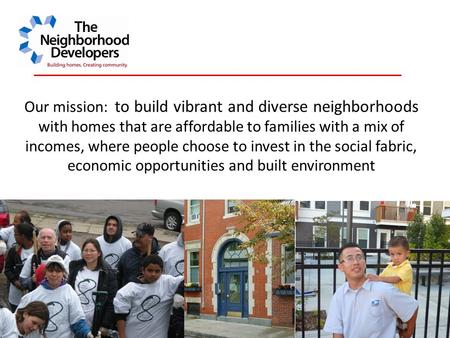 Our mission: to build vibrant and diverse neighborhoods with homes that are affordable to families with a mix of incomes, where people choose to invest.