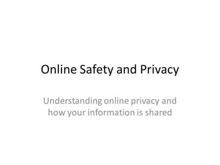 Online Safety and Privacy Understanding online privacy and how your information is shared.