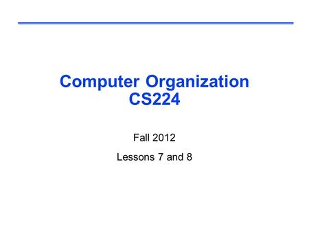 Computer Organization CS224 Fall 2012 Lessons 7 and 8.