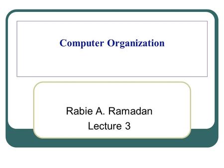 Computer Organization Rabie A. Ramadan Lecture 3.