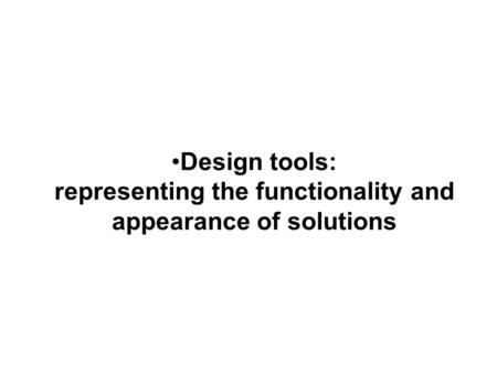 Design tools: representing the functionality and appearance of solutions.